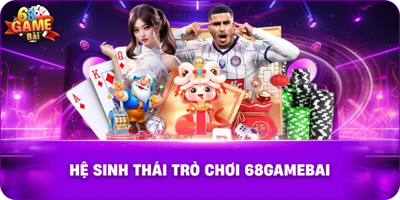 Hệ sinh thái trò chơi 68gamebai
